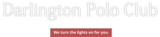 Darlington Polo Club We turn the lights on for you.